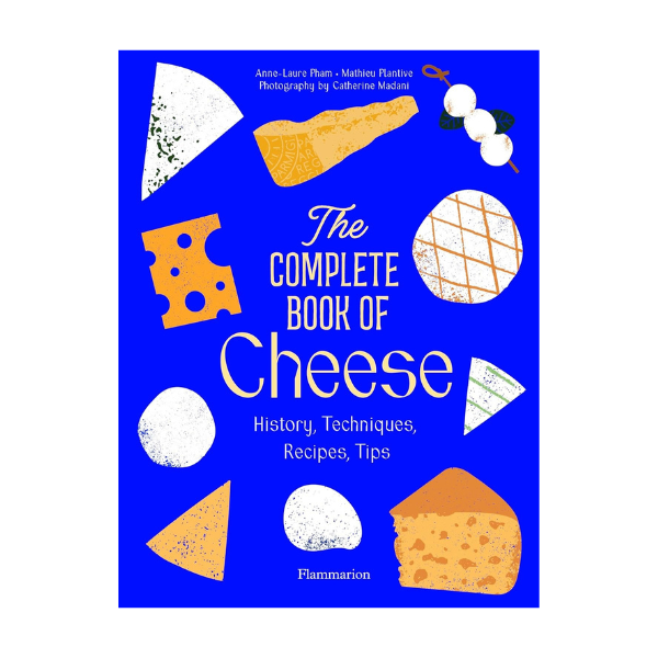 The Complete Book Of Cheese - History, Techiniques, Recipes, Tips